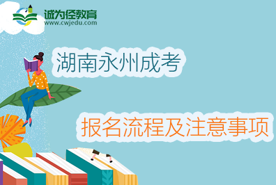 2022年湖南永州成考报名流程及注意事项